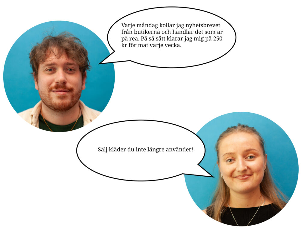 Bilder på Joel Johansson och Clara Bergenlöv. De har talbubblor med spartips. Joels tips är: "Varje måndag kollar jag nyhetsbrevet från butikerna och handlar det som är på rea. På så sätt klarar jag mig på 250kr för mat varje vecka.". Claras tips är: "Sälj kläder du inte använder längre!".